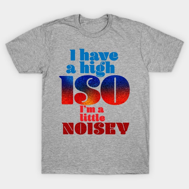 I have a high ISO T-Shirt by Ripples of Time